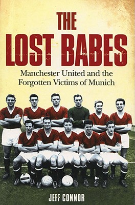 The Lost Babes: Manchester United and the Forgotten Victims of Munich