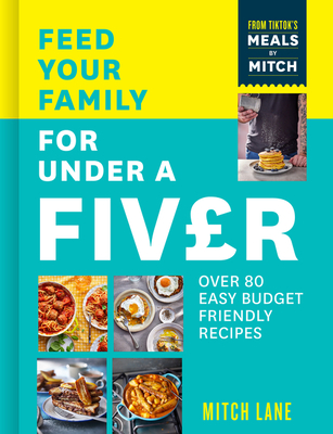 Feed Your Family for Under a Fiver: Over 80 Budget-Friendly, Super Simple Recipes for the Whole Family from Tiktok Star Meals by Mitch