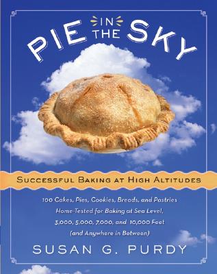 Pie in the Sky Successful Baking at High Altitudes: 100 Cakes, Pies, Cookies, Breads, and Pastries Home-Tested for Baking at Sea Level, 3,000, 5,000,