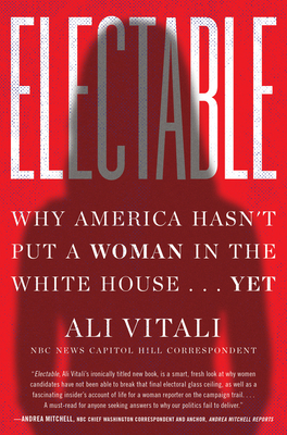 Electable: Why America Hasn't Put a Woman in the White House . . . Yet