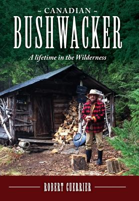 Canadian Bushwacker: A Lifetime in the Wilderness