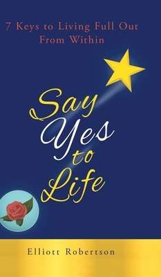 Say Yes to Life: 7 Keys to Living Full Out From Within