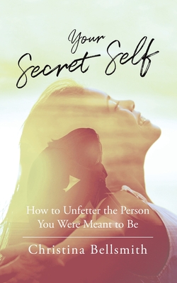 Your Secret Self: How to Unfetter the Person You Were Meant to be