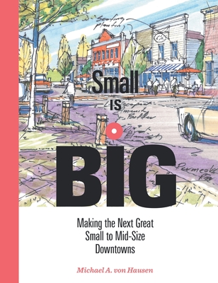 Small Is Big: Making the Next Great Small to Mid-Size Downtowns