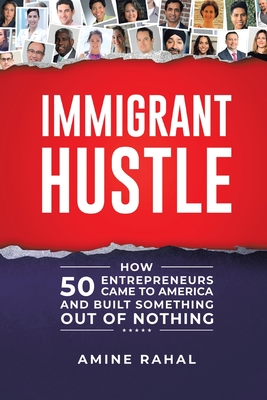 Immigrant Hustle: How 50 Entrepreneurs Came to America and Built Something Out of Nothing