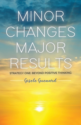 Minor Changes Major Results - Strategy One: Beyond Positive Thinking
