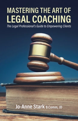 Mastering the Art of Legal Coaching: The Legal Professional's Guide to Empowering Clients