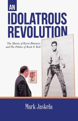 An Idolatrous Revolution: The Movies of Elvis Presley and The Politics of Rock & Roll