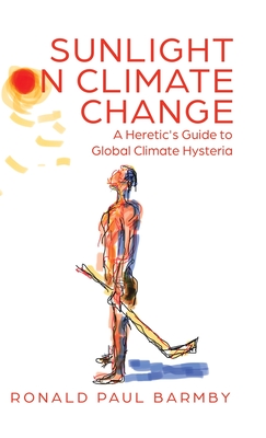 Sunlight on Climate Change: A Heretic's Guide to Global Climate Hysteria