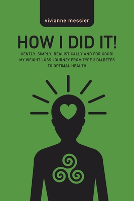 How I Did It!: Gently, Simply, Realistically and for Good! My Weight Loss Journey from Type 2 Diabetes to Optimal Health