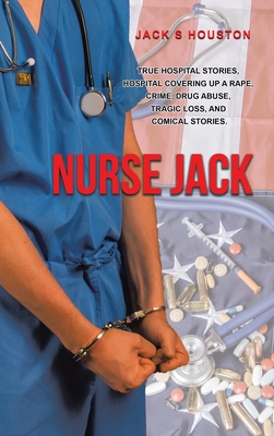 Nurse Jack: True Hospital Stories, Hospital Covering up a Rape, Crime, Drug Abuse, Tragic Loss, and Comical Stories