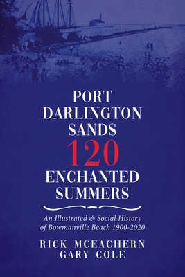 Port Darlington Sands 120 Enchanted Summers: An Illustrated & Social History of Bowmanville Beach 1900-2020