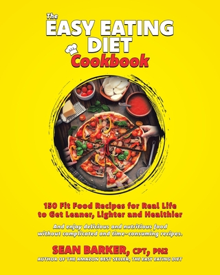The Easy Eating Diet Cookbook: 150 Fit Food Recipes for Real Life, to Get Leaner, Lighter and Healthier
