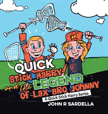 Quick Stick Harry and the Legend of Lax Bro Johnny: A Quick Stick Harry Series