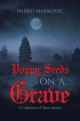 Poppy Seeds on a Grave: A Collection of Short Stories