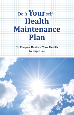 Do It Yourself Health Maintenance Plan: To Keep or Restore Your Health