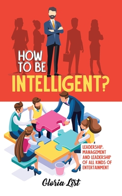 How To Be Intelligent?: Leadership, Management and Leadership of all kinds of Entertainment