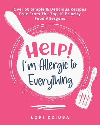 Help! I'm Allergic to Everything: Over 50 Simple & Delicious Recipes Free From The Top 10 Priority Food Allergens