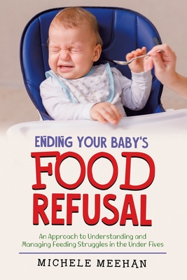 Ending Your Baby's Food Refusal: An Approach to Understanding and Managing Feeding Struggles in the Under Fives