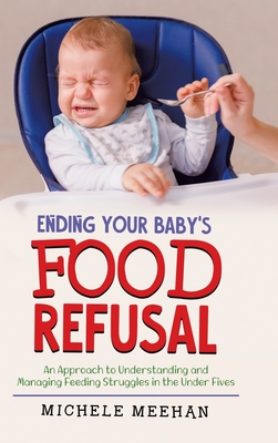 Ending Your Baby's Food Refusal: An Approach to Understanding and Managing Feeding Struggles in the Under Fives
