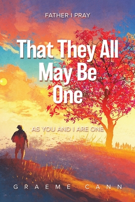 That They All May Be One: Father I Pray, as You and I Are One