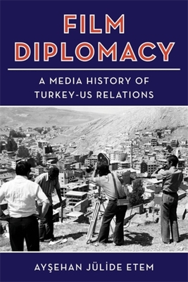 Film Diplomacy: A Media History of Turkey-Us Relations