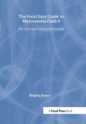Focal Easy Guide to Macromedia Flash 8: For New Users and Professionals