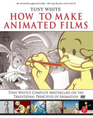 How to Make Animated Films: Tony White's Complete Masterclass on the Traditional Principals of Animation [With DVD ROM]