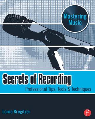 Secrets of Recording: Professional Tips, Tools & Techniques