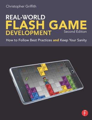 Real-World Flash Game Development: How to Follow Best Practices AND Keep Your Sanity