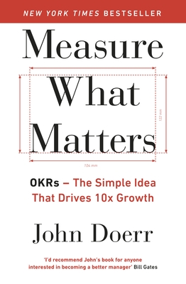 Measure What Matters: OKRs: The Simple Idea that Drives 10x Growth