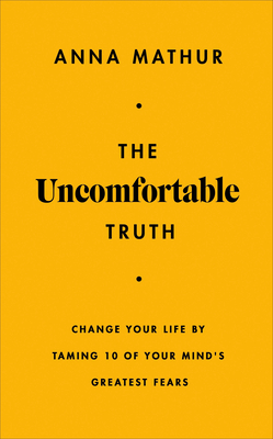 The Uncomfortable Truth: Change Your Life by Taming 10 of Your Mind's Greatest Fears