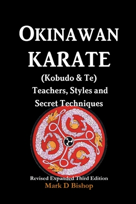 Okinawan Karate (Kobudo & Te) Teachers, Styles and Secret Techniques: Expanded Third Edition