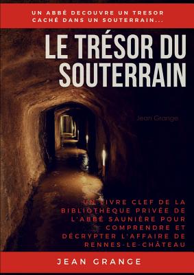 Le Trésor Du Souterrain: Un Livre Clef de la Bibliothèque Privée de l'Abbé Saunière Pour Comprendre Et Décrypter l'Affaire de Rennes-Le-Château