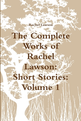 The Complete Works of Rachel Lawson: Short Stories: Volume 1