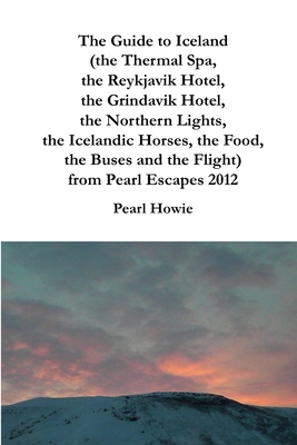 The Guide to Iceland (the Thermal Spa, the Reykjavik Hotel, the Grindavik Hotel, the Northern Lights, the Icelandic Horses, the Food, the Buses and th