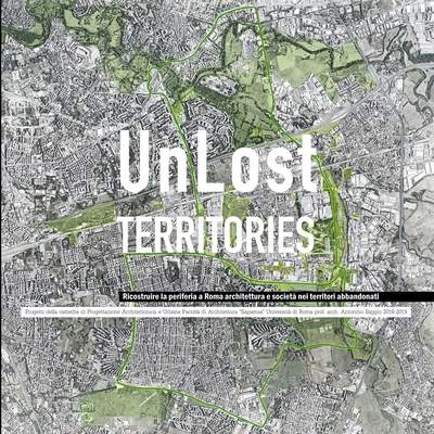 UnLost Territories ricostruire la periferia a Roma architettura e società nei territori abbandonati