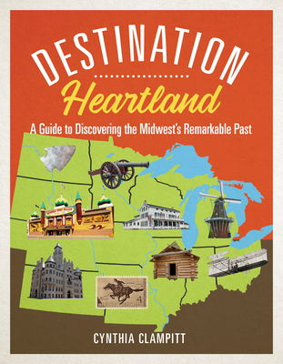 Destination Heartland: A Guide to Discovering the Midwest's Remarkable Past