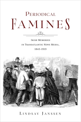 Periodical Famines: Irish Memories in Transatlantic News Media, 1845-1919