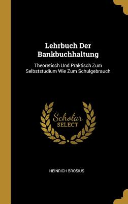 Lehrbuch Der Bankbuchhaltung: Theoretisch Und Praktisch Zum Selbststudium Wie Zum Schulgebrauch