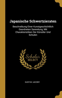 Japanische Schwertzieraten: Beschreibung Einer Kunstgeschichtlich Geordneten Sammlung, Mit Charakteristiken Der Künstler Und Schulen