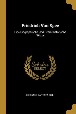 Friedrich Von Spee: Eine Biographische Und Literarhistorische Skizze