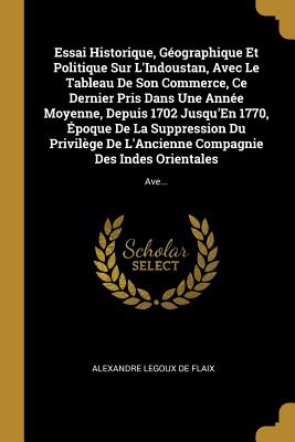 Essai Historique, Géographique Et Politique Sur L'Indoustan, Avec Le Tableau De Son Commerce, Ce Dernier Pris Dans Une Année Moyenne, Depuis 1702 Jusq