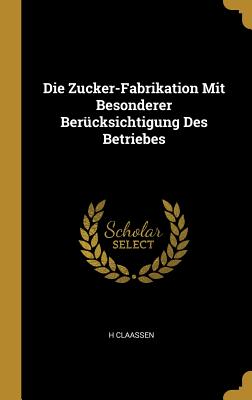 Die Zucker-Fabrikation Mit Besonderer Berücksichtigung Des Betriebes