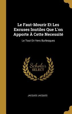Le Faut-Mourir Et Les Excuses Inutiles Que L'on Apporte À Cette Necessité: Le Tout En Vers Burlesques