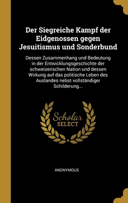 Der Siegreiche Kampf der Eidgenossen gegen Jesuitismus und Sonderbund: Dessen Zusammenhang und Bedeutung in der Entwicklungsgeschichte der schweizeris