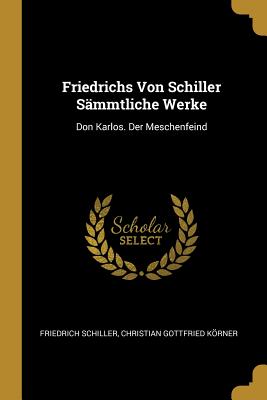 Friedrichs Von Schiller Sämmtliche Werke: Don Karlos. Der Meschenfeind