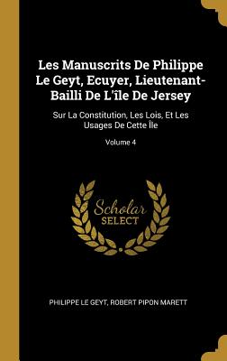 Les Manuscrits De Philippe Le Geyt, Ecuyer, Lieutenant-Bailli De L'île De Jersey: Sur La Constitution, Les Lois, Et Les Usages De Cette Île; Volume 4