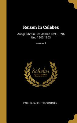 Reisen in Celebes: Ausgeführt in Den Jahren 1893-1896 Und 1902-1903; Volume 1