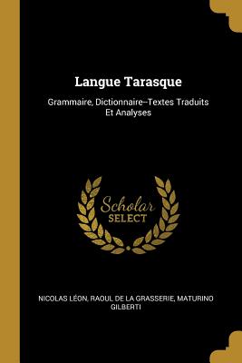 Langue Tarasque: Grammaire, Dictionnaire--Textes Traduits Et Analyses